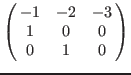 $\left(\matrix{
-1 &-2 &-3 \cr
1 & 0 & 0 \cr
0 & 1 & 0 \cr
}\right)$